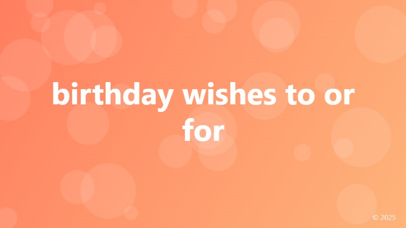 birthday wishes to or for