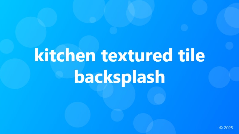 kitchen textured tile backsplash