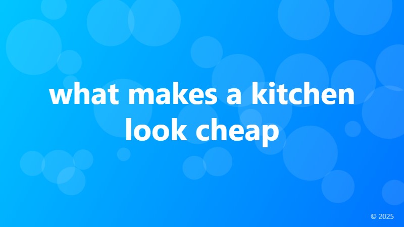 what makes a kitchen look cheap
